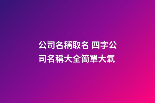 公司名稱取名 四字公司名稱大全簡單大氣-第1張-公司起名-玄機派